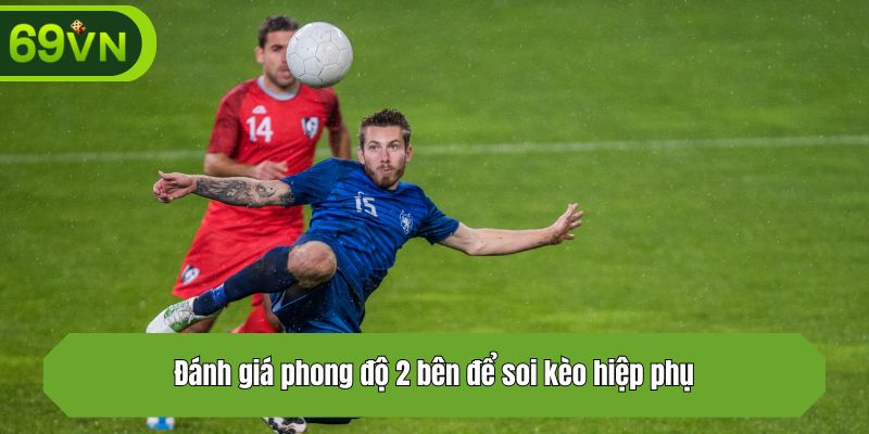 Đánh giá phong độ 2 bên để soi kèo hiệp phụ